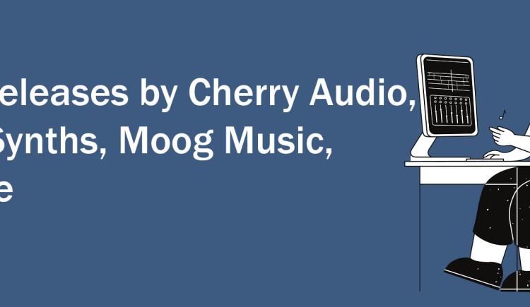 New Releases by Cherry Audio, Erica Synths, Moog Music, and More